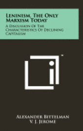 bokomslag Leninism, the Only Marxism Today: A Discussion of the Characteristics of Declining Capitalism