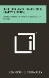 bokomslag The Life and Times of a Happy Liberal: A Biography of Morris Llewellyn Cooke