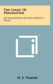 bokomslag The Logic of Pragmatism: An Examination of John Dewey's Logic