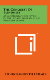 bokomslag The Conquest of Blindness: An Autobiographical Review of the Life and Work of Henry Randolph Latimer