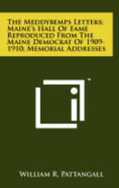 The Meddybemps Letters; Maine's Hall of Fame Reproduced from the Maine Democrat of 1909-1910; Memorial Addresses 1