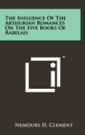 bokomslag The Influence of the Arthurian Romances on the Five Books of Rabelais