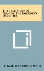 bokomslag The True Story of Frances, the Falconer's Daughter