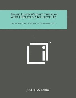 bokomslag Frank Lloyd Wright, the Man Who Liberated Architecture: House Beautiful V98, No. 11, November, 1955