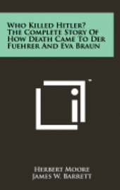 bokomslag Who Killed Hitler? the Complete Story of How Death Came to Der Fuehrer and Eva Braun