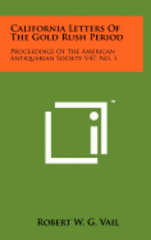 California Letters of the Gold Rush Period: Proceedings of the American Antiquarian Society V47, No. 1 1