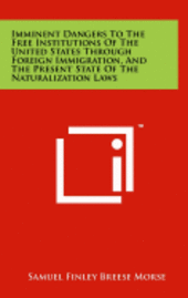 bokomslag Imminent Dangers to the Free Institutions of the United States Through Foreign Immigration, and the Present State of the Naturalization Laws