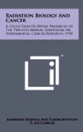 bokomslag Radiation Biology and Cancer: A Collection of Papers Presented at the Twelfth Annual Symposium on Fundamental Cancer Research, 1958