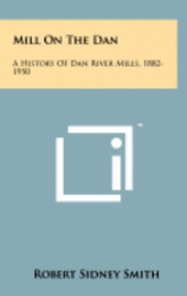 Mill on the Dan: A History of Dan River Mills, 1882-1950 1