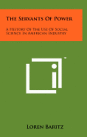 bokomslag The Servants of Power: A History of the Use of Social Science in American Industry