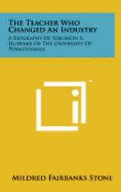 bokomslag The Teacher Who Changed an Industry: A Biography of Solomon S. Huebner of the University of Pennsylvania