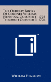 bokomslag The Orderly Books of Colonel William Henshaw, October 1, 1775 Through October 3, 1776