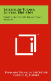 Batchelor-Turner Letters, 1861-1864: Written by Two of Terry's Texas Rangers 1