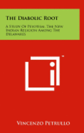 bokomslag The Diabolic Root: A Study of Peyotism, the New Indian Religion Among the Delawares