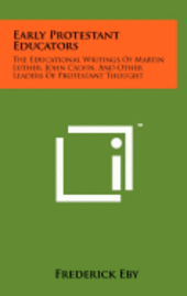 bokomslag Early Protestant Educators: The Educational Writings of Martin Luther, John Calvin, and Other Leaders of Protestant Thought
