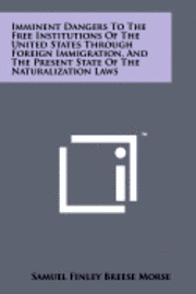 bokomslag Imminent Dangers to the Free Institutions of the United States Through Foreign Immigration, and the Present State of the Naturalization Laws