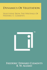 Dynamics of Vegetation: Selections from the Writings of Frederic E. Clements 1