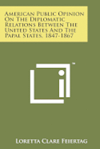 bokomslag American Public Opinion on the Diplomatic Relations Between the United States and the Papal States, 1847-1867