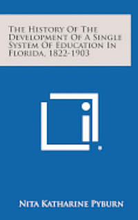 The History of the Development of a Single System of Education in Florida, 1822-1903 1