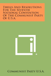 bokomslag Thesis and Resolutions for the Seventh National Convention of the Communist Party of U.S.A.