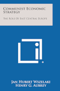 bokomslag Communist Economic Strategy: The Role of East Central Europe