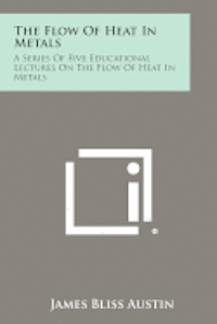 bokomslag The Flow of Heat in Metals: A Series of Five Educational Lectures on the Flow of Heat in Metals