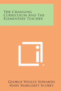 The Changing Curriculum and the Elementary Teacher 1