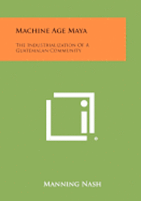 bokomslag Machine Age Maya: The Industrialization of a Guatemalan Community