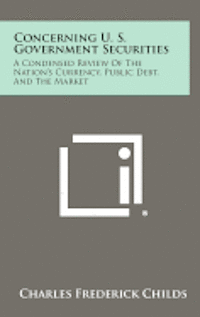 bokomslag Concerning U. S. Government Securities: A Condensed Review of the Nation's Currency, Public Debt, and the Market