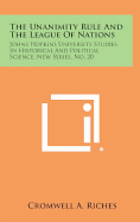 The Unanimity Rule and the League of Nations: Johns Hopkins University Studies in Historical and Political Science, New Series, No. 20 1