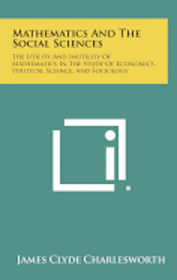 Mathematics and the Social Sciences: The Utility and Inutility of Mathematics in the Study of Economics, Political Science, and Sociology 1