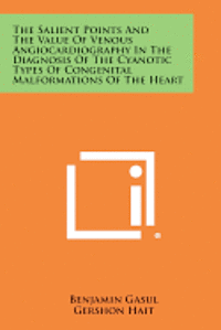 bokomslag The Salient Points and the Value of Venous Angiocardiography in the Diagnosis of the Cyanotic Types of Congenital Malformations of the Heart
