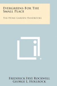 Evergreens for the Small Place: The Home Garden Handbooks 1