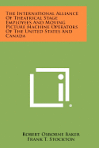 bokomslag The International Alliance of Theatrical Stage Employees and Moving Picture Machine Operators of the United States and Canada