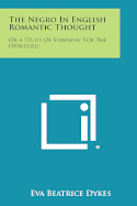 The Negro in English Romantic Thought: Or a Study of Sympathy for the Oppressed 1