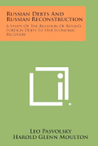 Russian Debts and Russian Reconstruction: A Study of the Relation of Russia's Foreign Debts to Her Economic Recovery 1