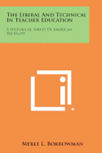 bokomslag The Liberal and Technical in Teacher Education: A Historical Survey of American Thought