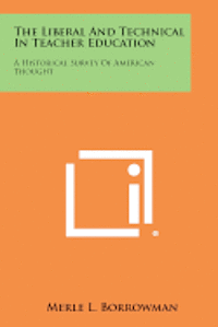 The Liberal and Technical in Teacher Education: A Historical Survey of American Thought 1