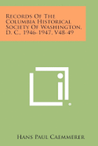 Records of the Columbia Historical Society of Washington, D. C., 1946-1947, V48-49 1