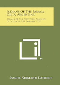 Indians of the Parana Delta, Argentina: Annals of the New York Academy of Sciences, V33, January, 1932 1