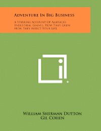 bokomslag Adventure in Big Business: A Stirring Account of America's Industrial Giants, How They Grew, How They Affect Your Life