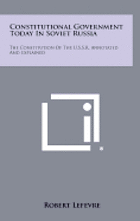 Constitutional Government Today in Soviet Russia: The Constitution of the U.S.S.R. Annotated and Explained 1