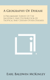 bokomslag A Geography of Disease: A Preliminary Survey of the Incidence and Distribution of Tropical and Certain Other Diseases