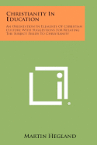 Christianity in Education: An Orientation in Elements of Christian Culture with Suggestions for Relating the Subject Fields to Christianity 1