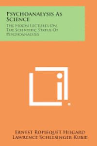 Psychoanalysis as Science: The Hixon Lectures on the Scientific Status of Psychoanalysis 1