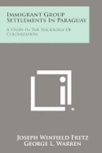 Immigrant Group Settlements in Paraguay: A Study in the Sociology of Colonization 1