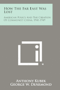 bokomslag How the Far East Was Lost: American Policy and the Creation of Communist China, 1941-1949