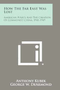 How the Far East Was Lost: American Policy and the Creation of Communist China, 1941-1949 1