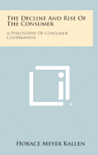 The Decline and Rise of the Consumer: A Philosophy of Consumer Cooperation 1