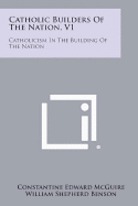 Catholic Builders of the Nation, V1: Catholicism in the Building of the Nation 1